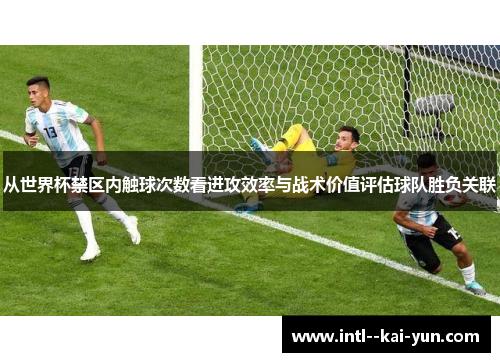从世界杯禁区内触球次数看进攻效率与战术价值评估球队胜负关联