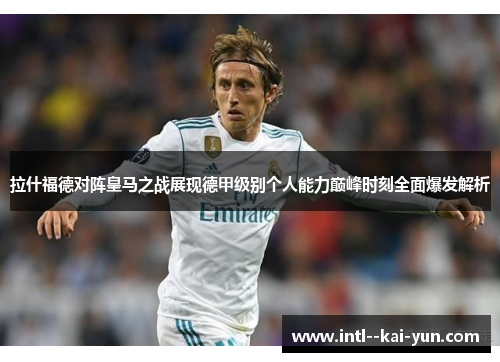 拉什福德对阵皇马之战展现德甲级别个人能力巅峰时刻全面爆发解析