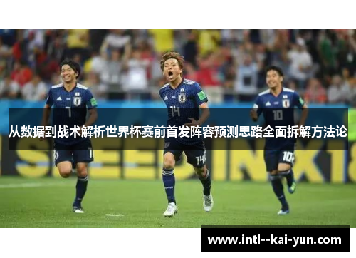 从数据到战术解析世界杯赛前首发阵容预测思路全面拆解方法论