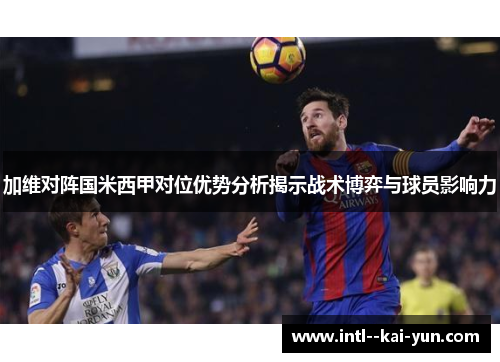 加维对阵国米西甲对位优势分析揭示战术博弈与球员影响力