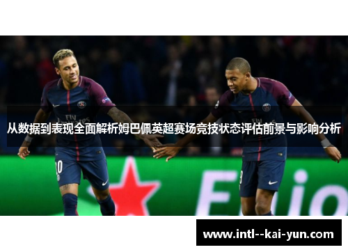从数据到表现全面解析姆巴佩英超赛场竞技状态评估前景与影响分析