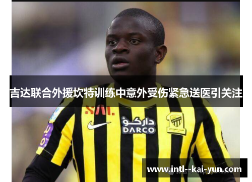 吉达联合外援坎特训练中意外受伤紧急送医引关注