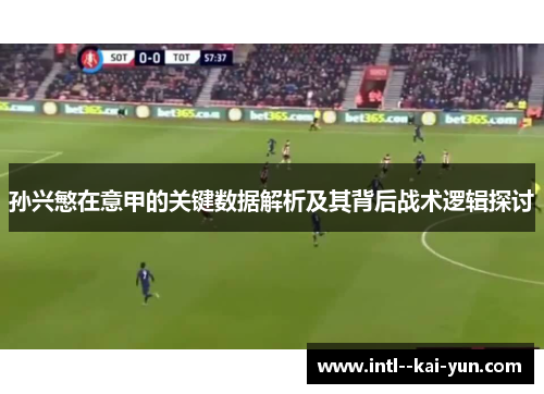 孙兴慜在意甲的关键数据解析及其背后战术逻辑探讨