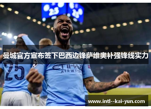 曼城官方宣布签下巴西边锋萨维奥补强锋线实力