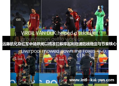 远藤航化身红军中场铁闸以精准拦截撑起利物浦防线稳定与节奏核心