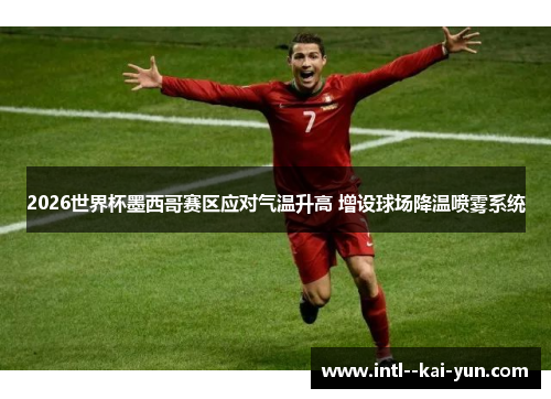 2026世界杯墨西哥赛区应对气温升高 增设球场降温喷雾系统