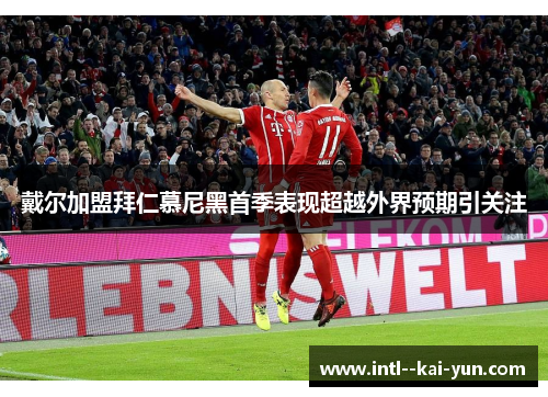 戴尔加盟拜仁慕尼黑首季表现超越外界预期引关注