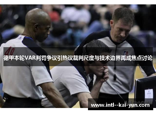 德甲本轮VAR判罚争议引热议裁判尺度与技术边界再成焦点讨论