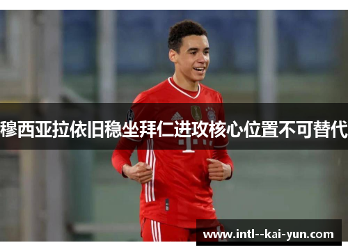 穆西亚拉依旧稳坐拜仁进攻核心位置不可替代