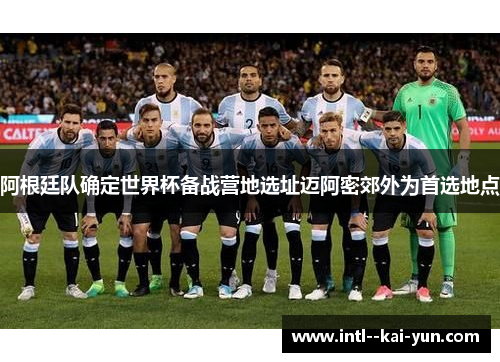 阿根廷队确定世界杯备战营地选址迈阿密郊外为首选地点