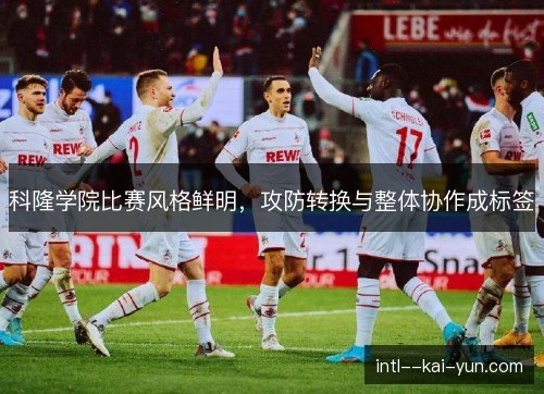 科隆学院比赛风格鲜明，攻防转换与整体协作成标签
